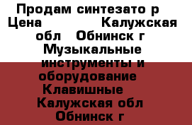 Продам синтезато р › Цена ­ 15 000 - Калужская обл., Обнинск г. Музыкальные инструменты и оборудование » Клавишные   . Калужская обл.,Обнинск г.